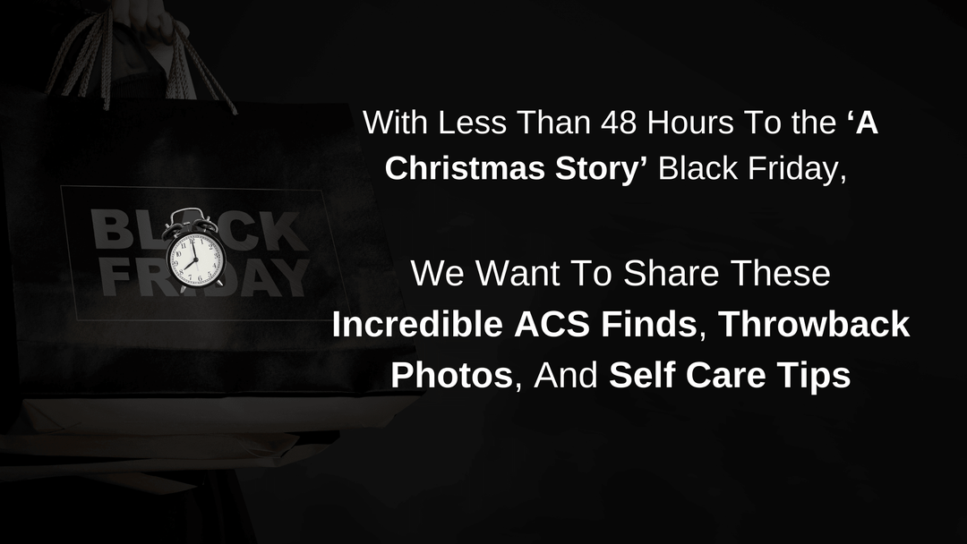 With Less Than 48 Hours To the ‘A Christmas Story’ Black Friday, We Want To Share These Incredible ACS Finds, Throwback Photos, And Self Care Tips - A Christmas Story Family